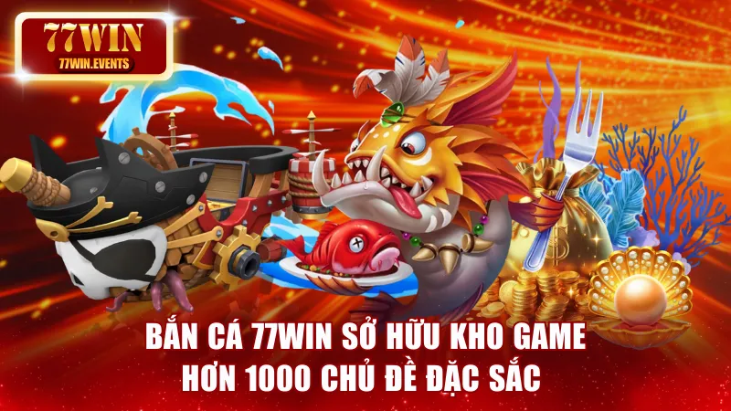 Bắn Cá 77win - Sở Hữu Kho Game Hơn 1000 Chủ Đề Đặc Sắc 