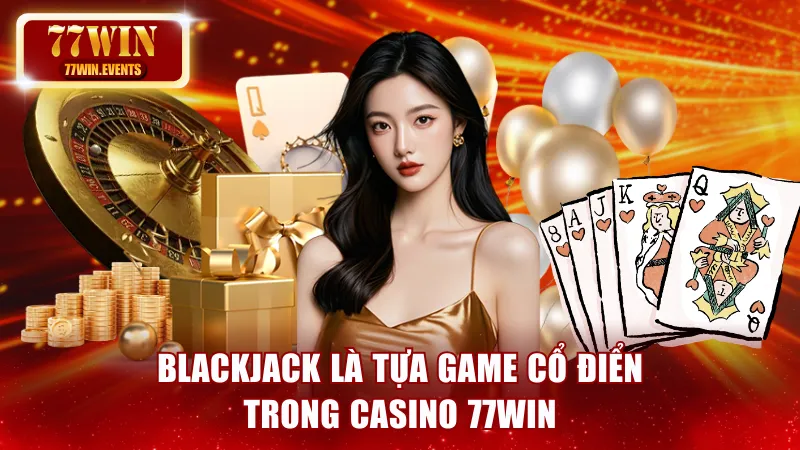 Blackjack là tựa game cổ điển trong Casino 77win