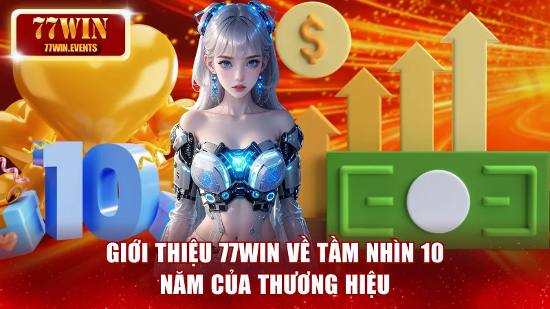Giới thiệu 77win về tầm nhìn 10 năm của thương hiệu