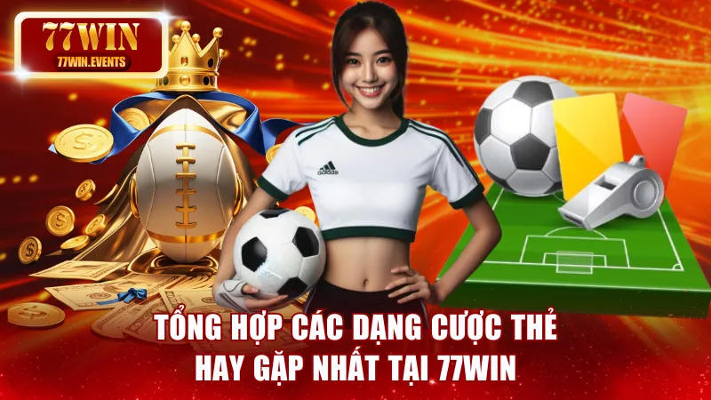 Tổng hợp các dạng cược thẻ hay gặp nhất tại 77win
